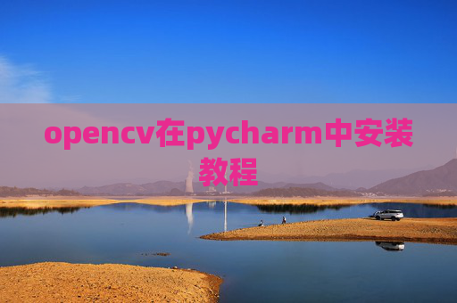 opencv在pycharm中安装教程 opencv在pycharm中安装教程